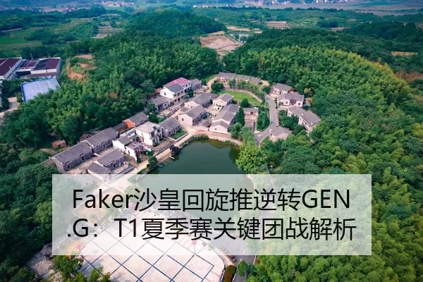 Faker沙皇回旋推逆转GEN.G：T1夏季赛关键团战解析