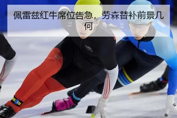 佩雷兹红牛席位告急，劳森替补前景几何