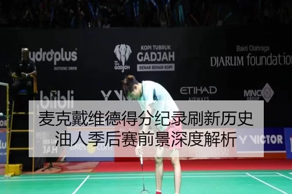 麦克戴维德得分纪录刷新历史 油人季后赛前景深度解析