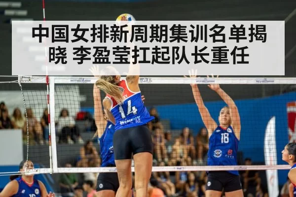 中国女排新周期集训名单揭晓 李盈莹扛起队长重任