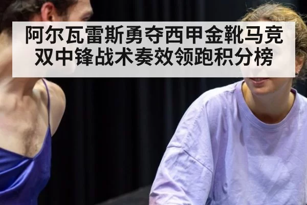 阿尔瓦雷斯勇夺西甲金靴马竞双中锋战术奏效领跑积分榜